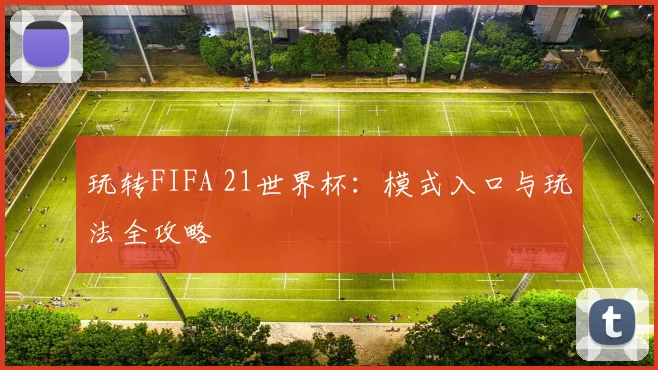 玩转FIFA 21世界杯：模式入口与玩法全攻略