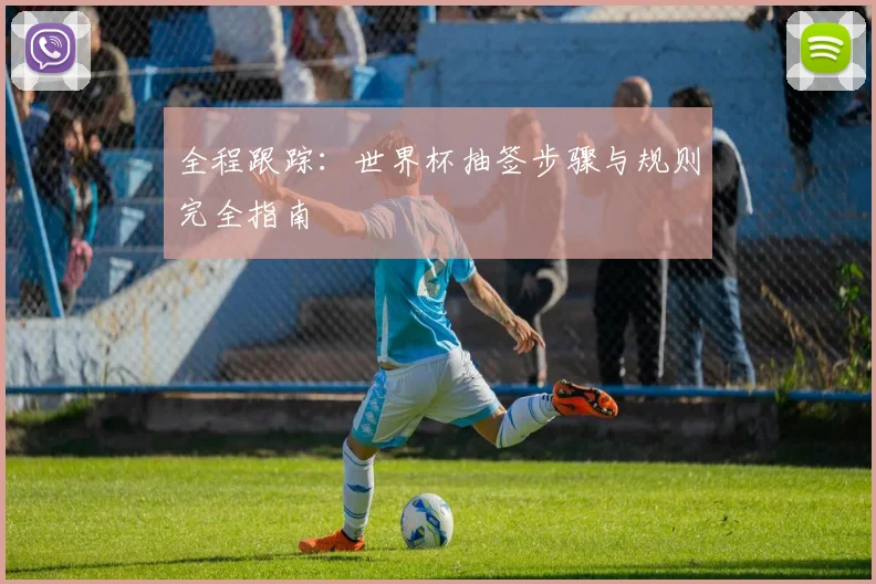 全程跟踪：世界杯抽签步骤与规则完全指南